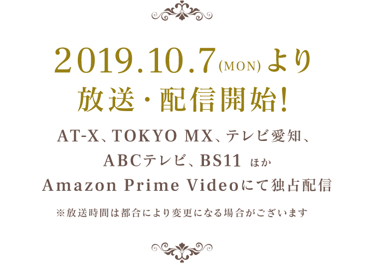 2019.10.7（MON）より放送開始！AT-X 、TOKYO MX、テレビ愛知、ABCテレビ、BS11　ほか  Amazon Prime Videoにて独占配信  ※放送時間は都合により変更になる場合がございます