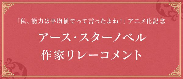 「私、能力は平均値でって言ったよね！」アニメ化記念 アース・スターノベル作家リレーコメント